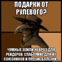 подарки от рулевого? чумные земли, невроз для рейдеров, слабоумие для их союзников и прочие болезни...