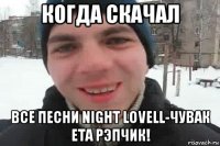 когда скачал все песни night lovell-чувак ета рэпчик!