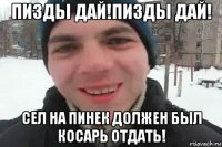 пизды дай!пизды дай! сел на пинек должен был косарь отдать!