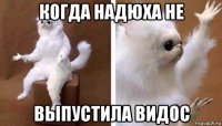 когда надюха не выпустила видос