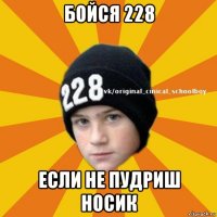 бойся 228 если не пудриш носик