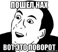 пошел нах вот это поворот