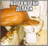 вы тоже так делали 