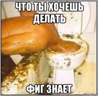 что ты хочешь делать фиг знает