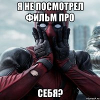 я не посмотрел фильм про себя?