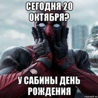 сегодня 20 октября? у сабины день рождения