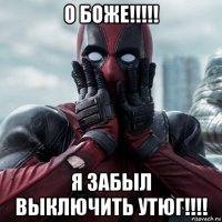 о боже!!!!! я забыл выключить утюг!!!!