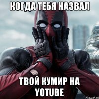 когда тебя назвал твой кумир на yotube