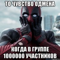 то чувство одмена когда в группе 1000000 участников