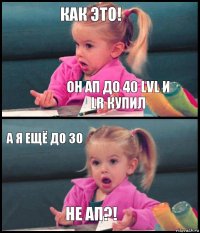 Как это! он АП до 40 lvl и LR купил А я ещё до 30 Не ап?!