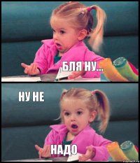  бля ну... ну не надо