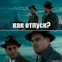 как отпуск? 