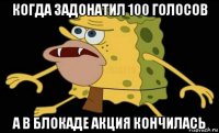 когда задонатил 100 голосов а в блокаде акция кончилась