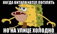 когда виталя хотел погулять но на улице холодно