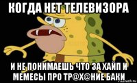 когда нет телевизора и не понимаешь что за хайп и мемесы про тр@х@ние баки