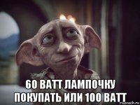  60 ватт лампочку покупать или 100 ватт