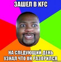 зашел в kfc на следующий день узнал что он разорился