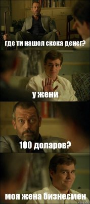 где ти нашол скока денег? у жени 100 доларов? моя жена бизнесмен