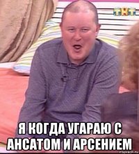  я когда угараю с ансатом и арсением