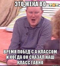 это жека во время побед с а классом и когда он сказал наш класс гавно