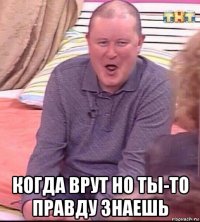  когда врут но ты-то правду знаешь