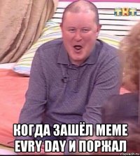  когда зашёл meme evry day и поржал