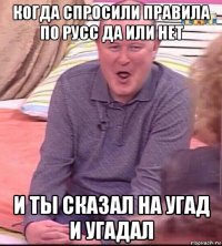 когда спросили правила по русс да или нет и ты сказал на угад и угадал