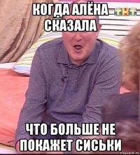 когда алёна сказала что больше не покажет сиськи