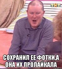  сохранил ее фотки,а она их пролайкала