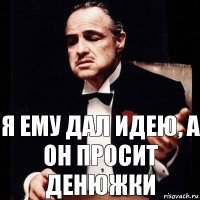 Я ему дал идею, а он просит денюжки