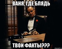 ваня, где блядь твои факты???