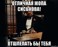 отличная жопа сиськова! отшлепать бы тебя