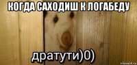 когда саходиш к логабеду 