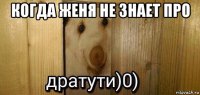 когда женя не знает про 