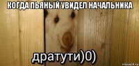 когда пьяный увидел начальника 