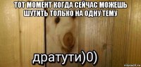 тот момент когда сейчас можешь шутить только на одну тему 