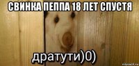 свинка пеппа 18 лет спустя 