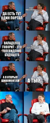 Да есть тут один портал Куда инвестируешь? валаделец говорит - это телевидение будущего И как перспективы? А я открыл шиномонтаж А ТЫ?