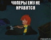 чоперы ему не нравятся 