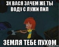 эх вася зачем же ты воду с лужи пил земля тебе пухом