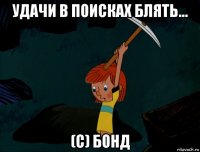 удачи в поисках блять... (с) бонд