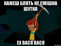 кажеш блять не смішна шутка ех вася вася