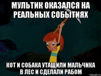 мультик оказался на реальных событиях кот и собака утащили мальчика в лес и сделали рабом