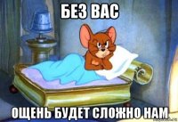 без вас ощень будет сложно нам