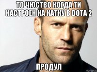 то чюство когда ти настроен на катку в dota 2 продул