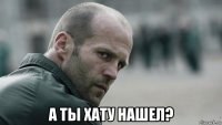  а ты хату нашел?