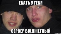 ебать у тебя сервер бюджетный