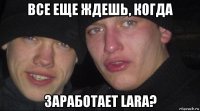 все еще ждешь, когда заработает lara?