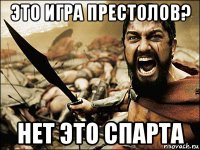 это игра престолов? нет это спарта