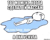 тот момент, когда сделал ей массаж а она уснула